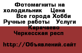 Фотомагниты на холодильник! › Цена ­ 1 000 - Все города Хобби. Ручные работы » Услуги   . Карачаево-Черкесская респ.